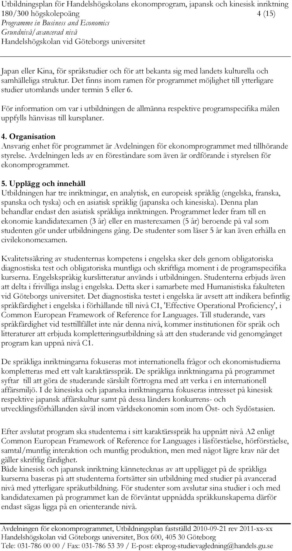 För information om var i utbildningen de allmänna respektive programspecifika målen uppfylls hänvisas till kursplaner. 4.