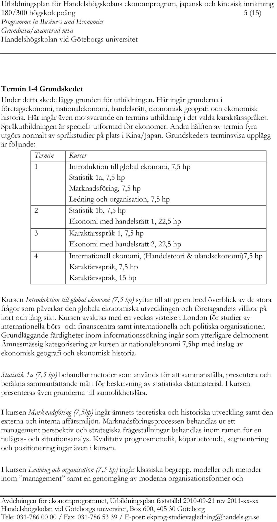 Språkutbildningen är speciellt utformad för ekonomer. Andra hälften av termin fyra utgörs normalt av språkstudier på plats i Kina/Japan.