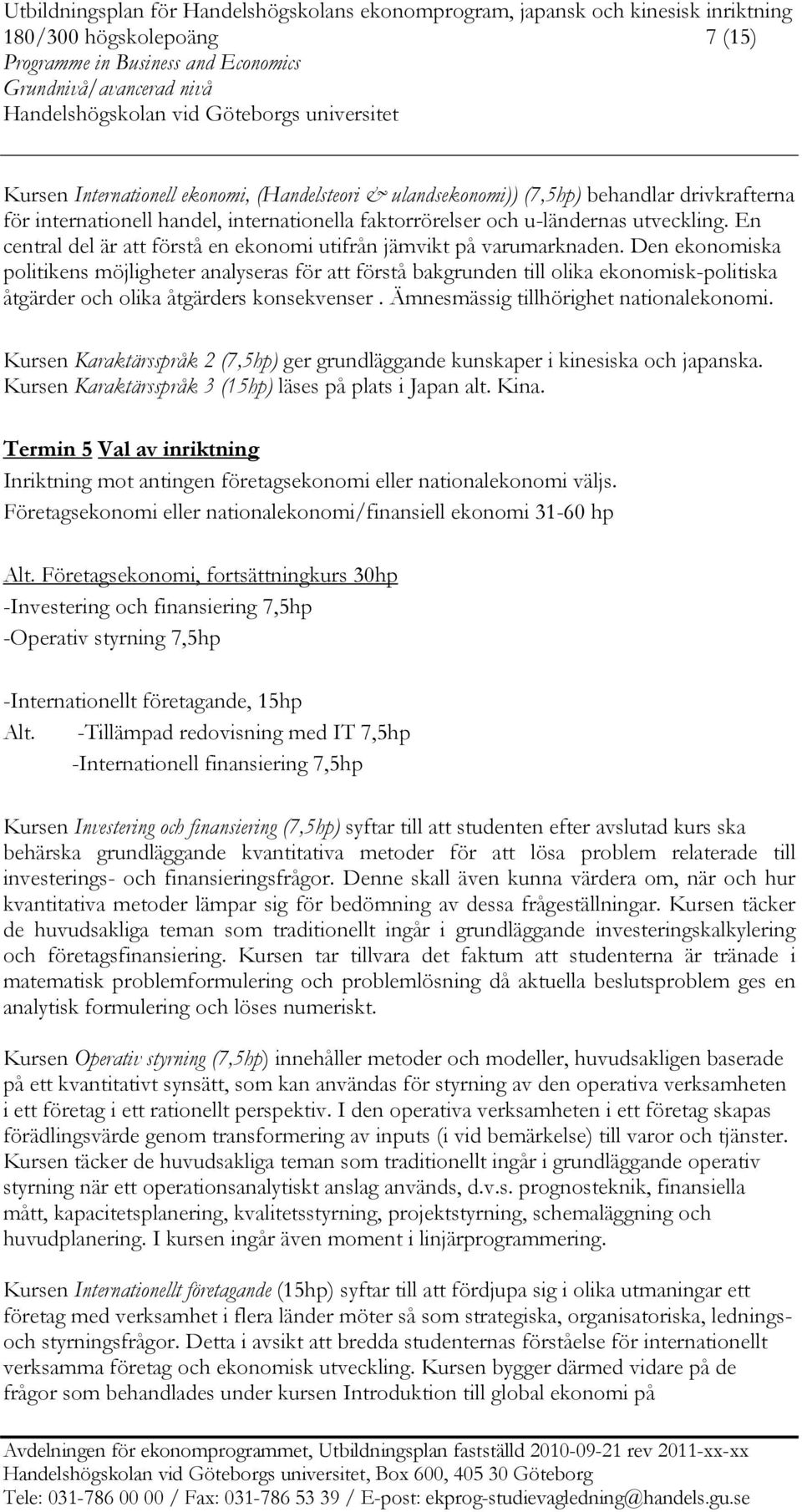 Den ekonomiska politikens möjligheter analyseras för att förstå bakgrunden till olika ekonomisk-politiska åtgärder och olika åtgärders konsekvenser. Ämnesmässig tillhörighet nationalekonomi.