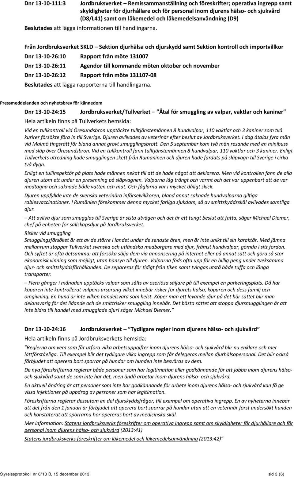 Från Jordbruksverket SKLD Sektion djurhälsa och djurskydd samt Sektion kontroll och importvillkor Dnr 13-10-26:10 Rapport från möte 131007 Dnr 13-10-26:11 Agendor till kommande möten oktober och