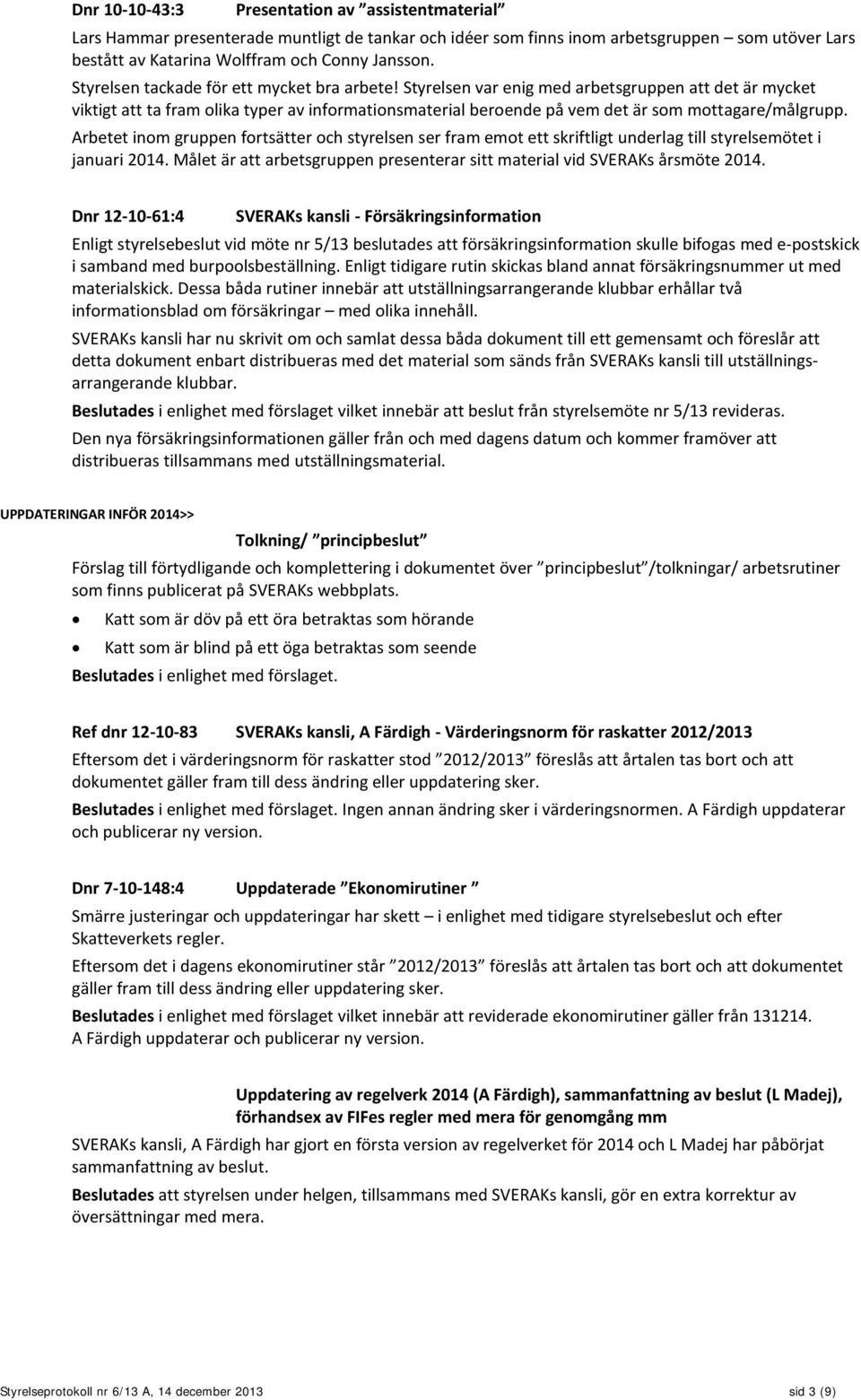 Styrelsen var enig med arbetsgruppen att det är mycket viktigt att ta fram olika typer av informationsmaterial beroende på vem det är som mottagare/målgrupp.