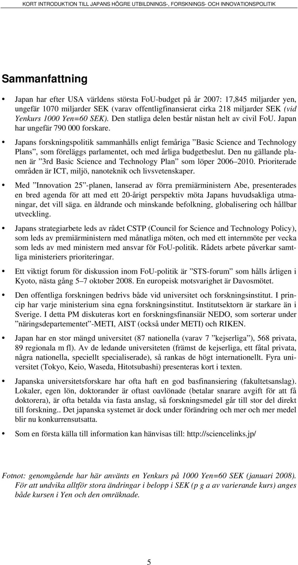 Japans forskningspolitik sammanhålls enligt femåriga Basic Science and Technology Plans, som föreläggs parlamentet, och med årliga budgetbeslut.