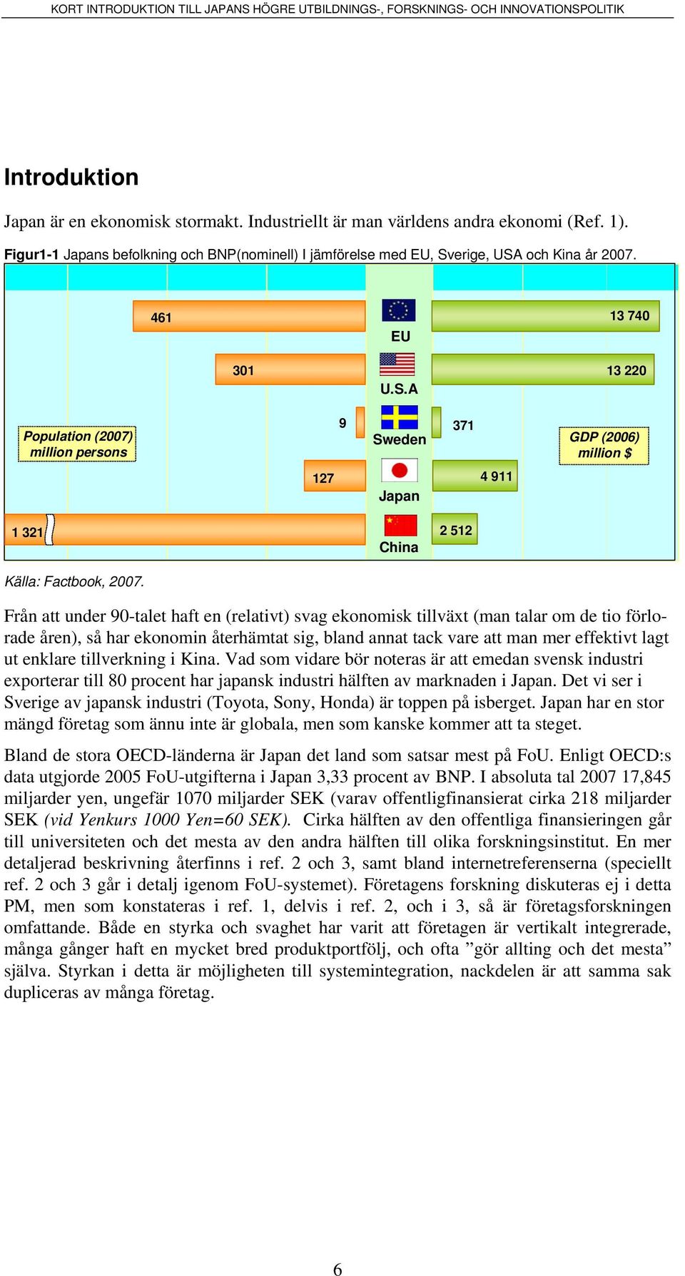 Från att under 90-talet haft en (relativt) svag ekonomisk tillväxt (man talar om de tio förlorade åren), så har ekonomin återhämtat sig, bland annat tack vare att man mer effektivt lagt ut enklare