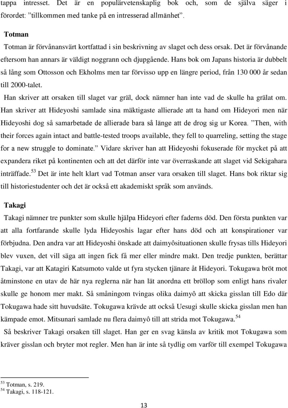 Hans bok om Japans historia är dubbelt så lång som Ottosson och Ekholms men tar förvisso upp en längre period, från 130 000 år sedan till 2000-talet.