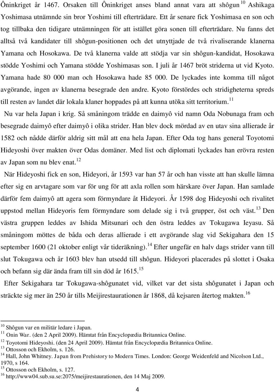 Nu fanns det alltså två kandidater till shôgun-positionen och det utnyttjade de två rivaliserande klanerna Yamana och Hosokawa.