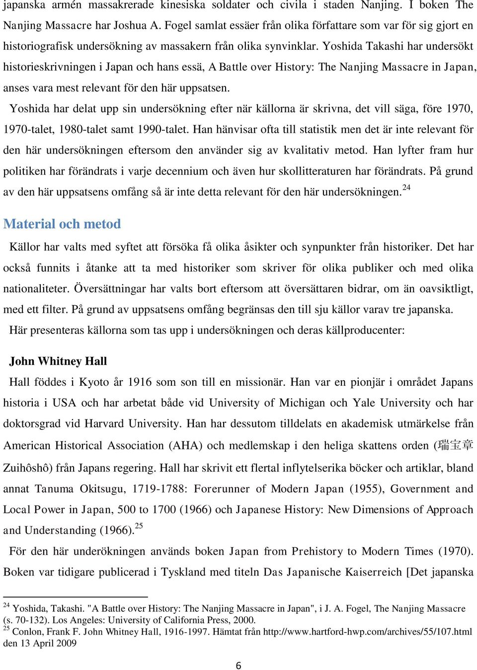 Yoshida Takashi har undersökt historieskrivningen i Japan och hans essä, A Battle over History: The Nanjing Massacre in Japan, anses vara mest relevant för den här uppsatsen.