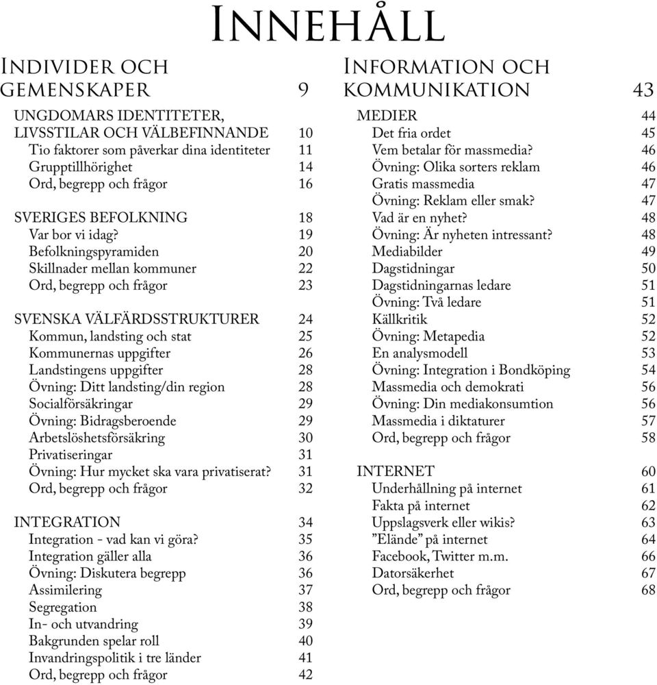 19 Befolkningspyramiden 20 Skillnader mellan kommuner 22 Ord, begrepp och frågor 23 SVENSKA VÄLFÄRDSSTRUKTURER 24 Kommun, landsting och stat 25 Kommunernas uppgifter 26 Landstingens uppgifter 28