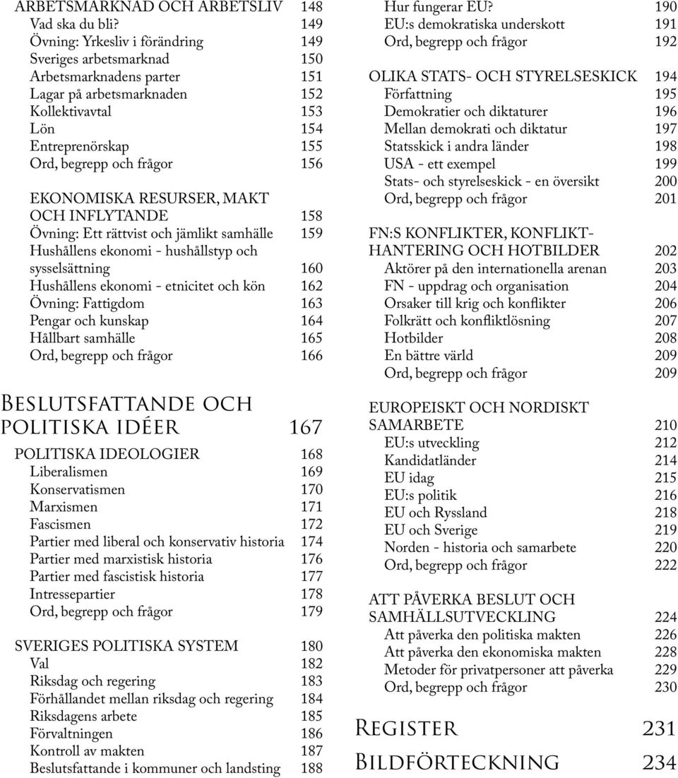 EKONOMISKA RESURSER, MAKT OCH INFLYTANDE 158 Övning: Ett rättvist och jämlikt samhälle 159 Hushållens ekonomi - hushållstyp och sysselsättning 160 Hushållens ekonomi - etnicitet och kön 162 Övning: