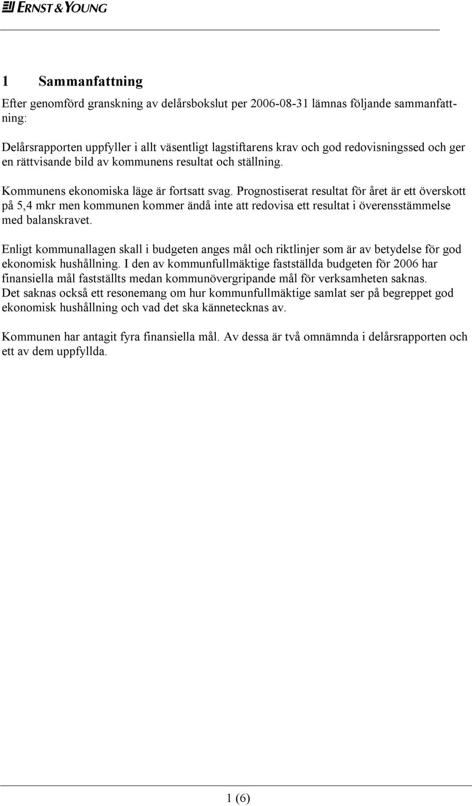 Prognostiserat resultat för året är ett överskott på 5,4 mkr men kommunen kommer ändå inte att redovisa ett resultat i överensstämmelse med balanskravet.