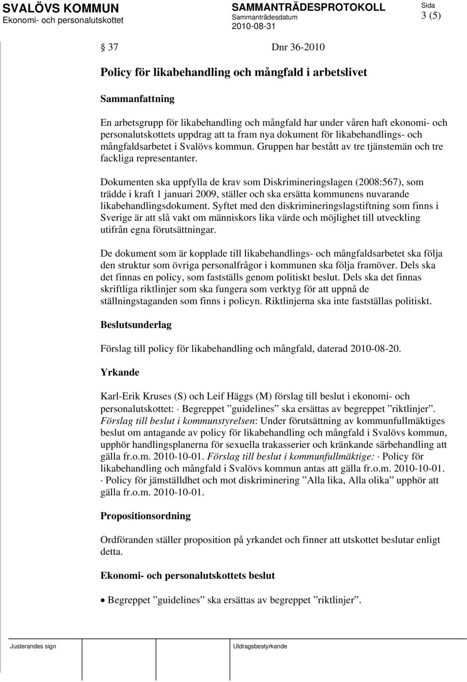 Dokumenten ska uppfylla de krav som Diskrimineringslagen (2008:567), som trädde i kraft 1 januari 2009, ställer och ska ersätta kommunens nuvarande likabehandlingsdokument.