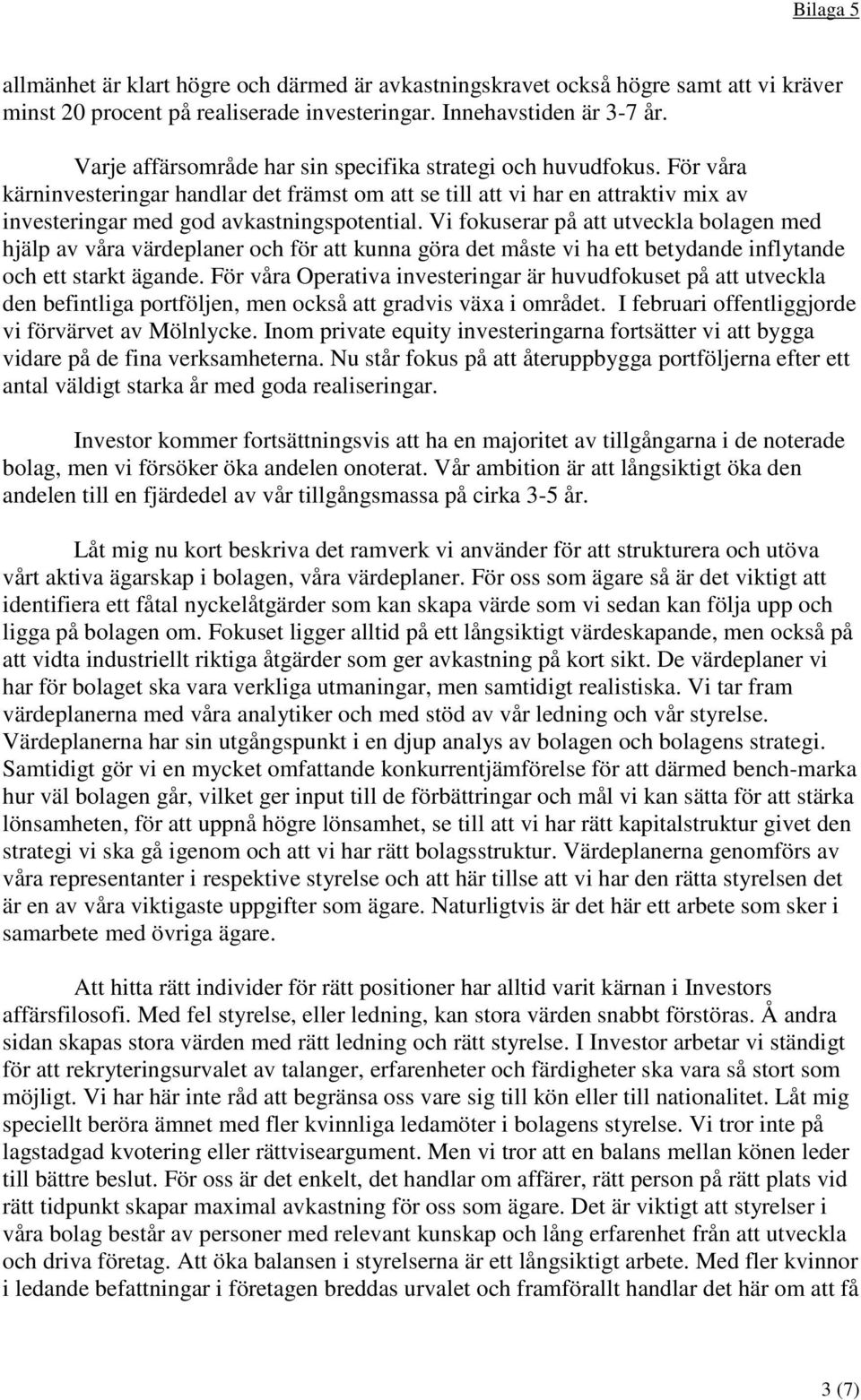 Vi fokuserar på att utveckla bolagen med hjälp av våra värdeplaner och för att kunna göra det måste vi ha ett betydande inflytande och ett starkt ägande.