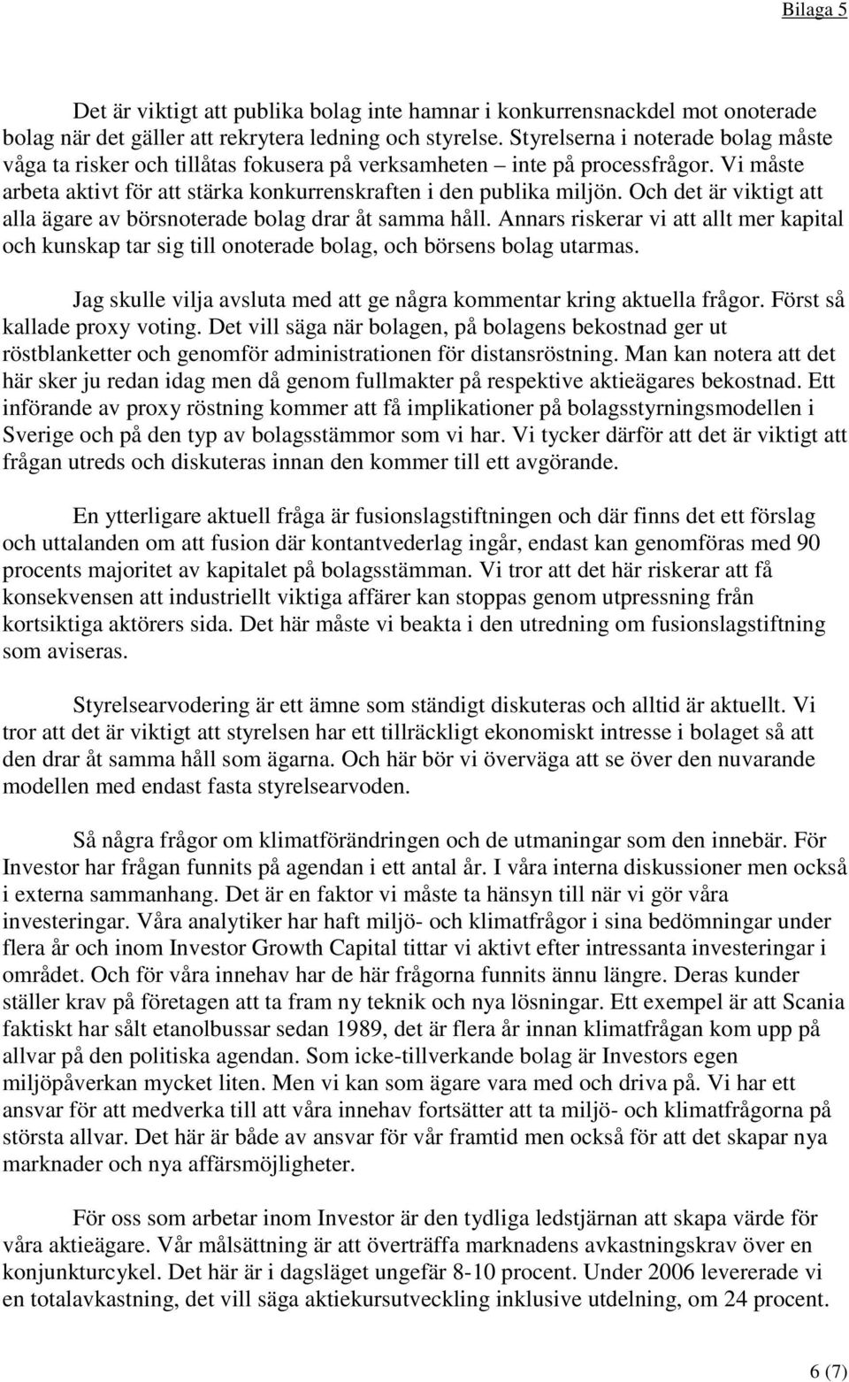 Och det är viktigt att alla ägare av börsnoterade bolag drar åt samma håll. Annars riskerar vi att allt mer kapital och kunskap tar sig till onoterade bolag, och börsens bolag utarmas.