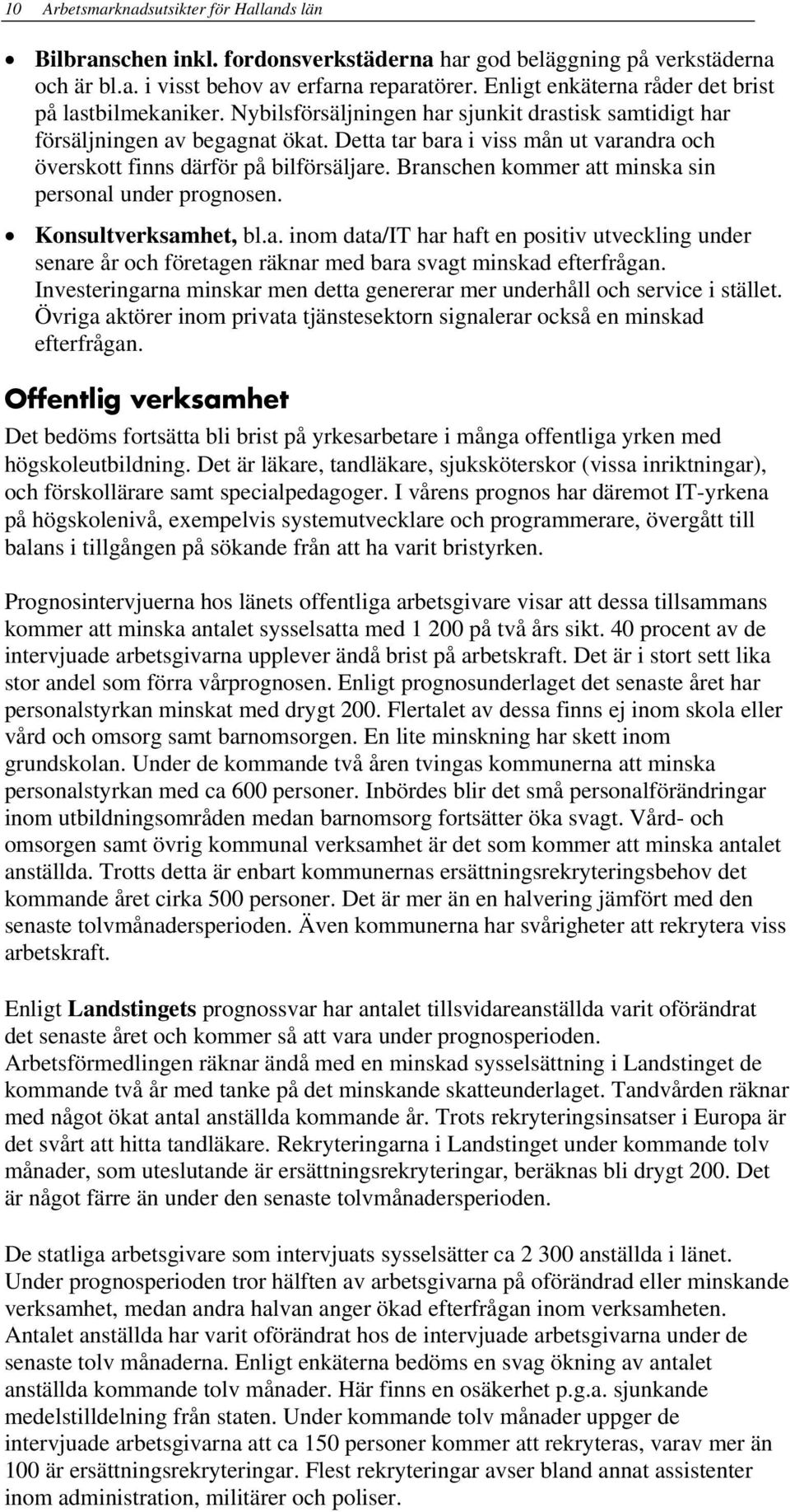 Detta tar bara i viss mån ut varandra och överskott finns därför på bilförsäljare. Branschen kommer att minska sin personal under prognosen. Konsultverksamhet, bl.a. inom data/it har haft en positiv utveckling under senare år och företagen räknar med bara svagt minskad efterfrågan.