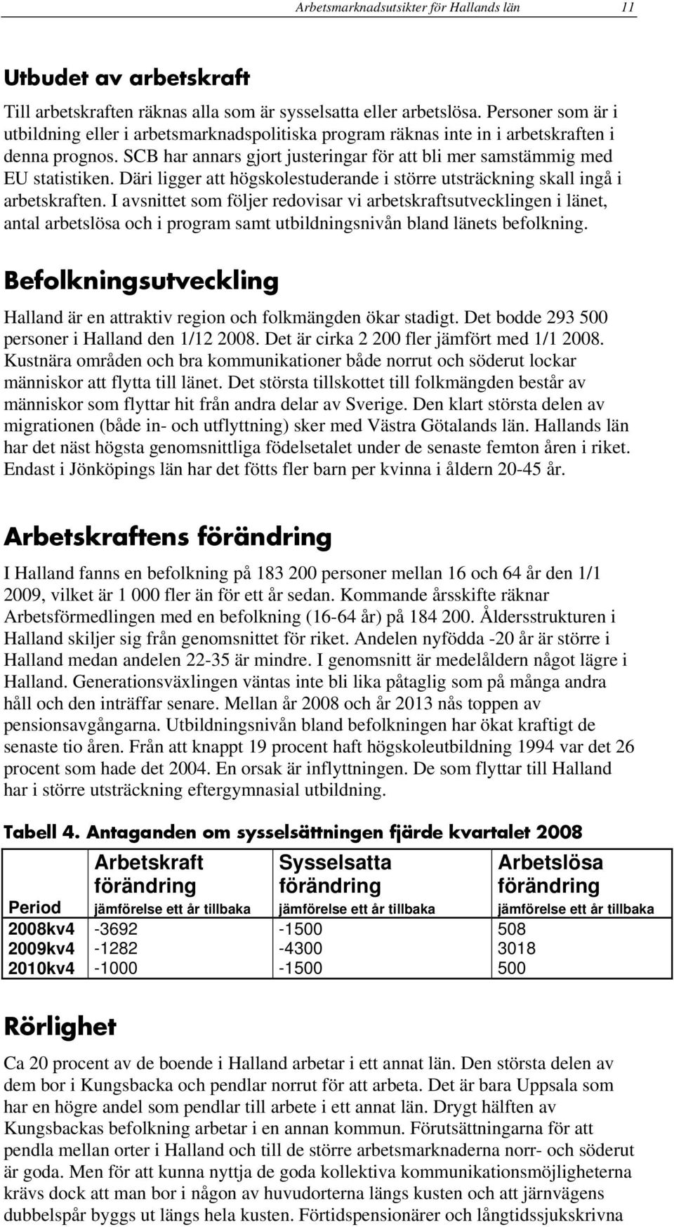 Däri ligger att högskolestuderande i större utsträckning skall ingå i arbetskraften.