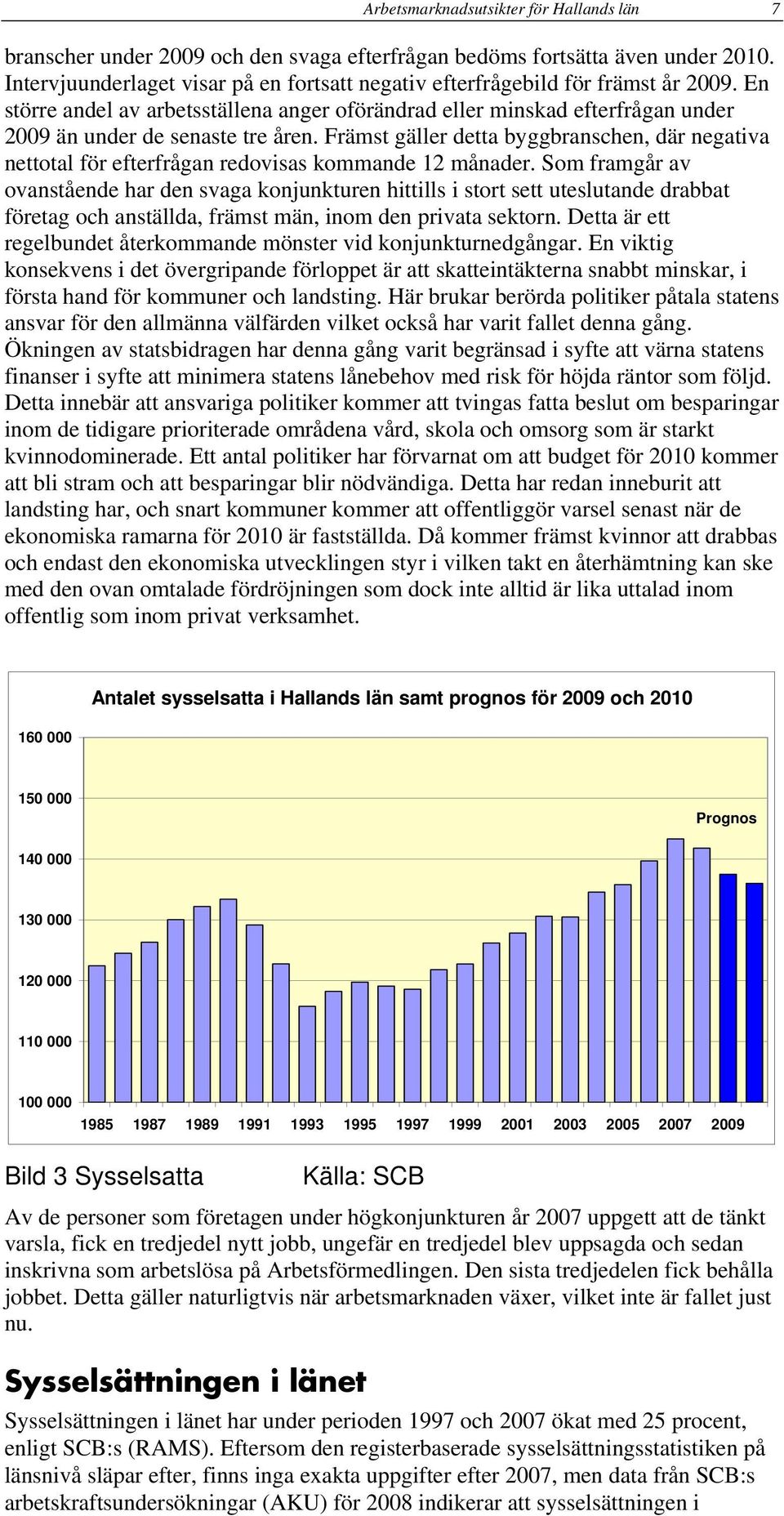 Främst gäller detta byggbranschen, där negativa nettotal för efterfrågan redovisas kommande 12 månader.