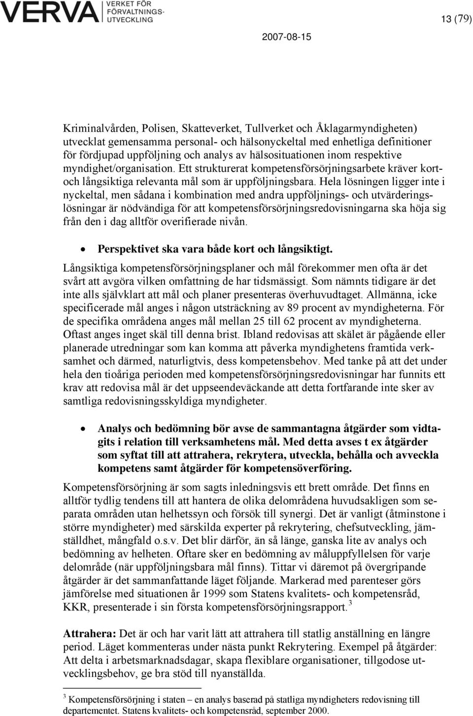 Hela lösningen ligger inte i nyckeltal, men sådana i kombination med andra uppföljnings- och utvärderingslösningar är nödvändiga för att kompetensförsörjningsredovisningarna ska höja sig från den i