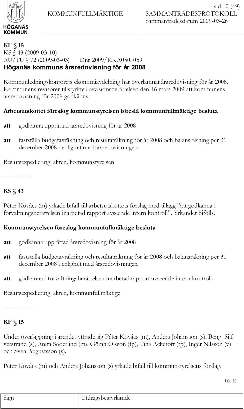 Arbetsutskottet föreslog kommunstyrelsen föreslå kommunfullmäktige besluta godkänna upprättad årsredovisning för år 2008 fastställa budgetavräkning och resultaträkning för år 2008 och balansräkning