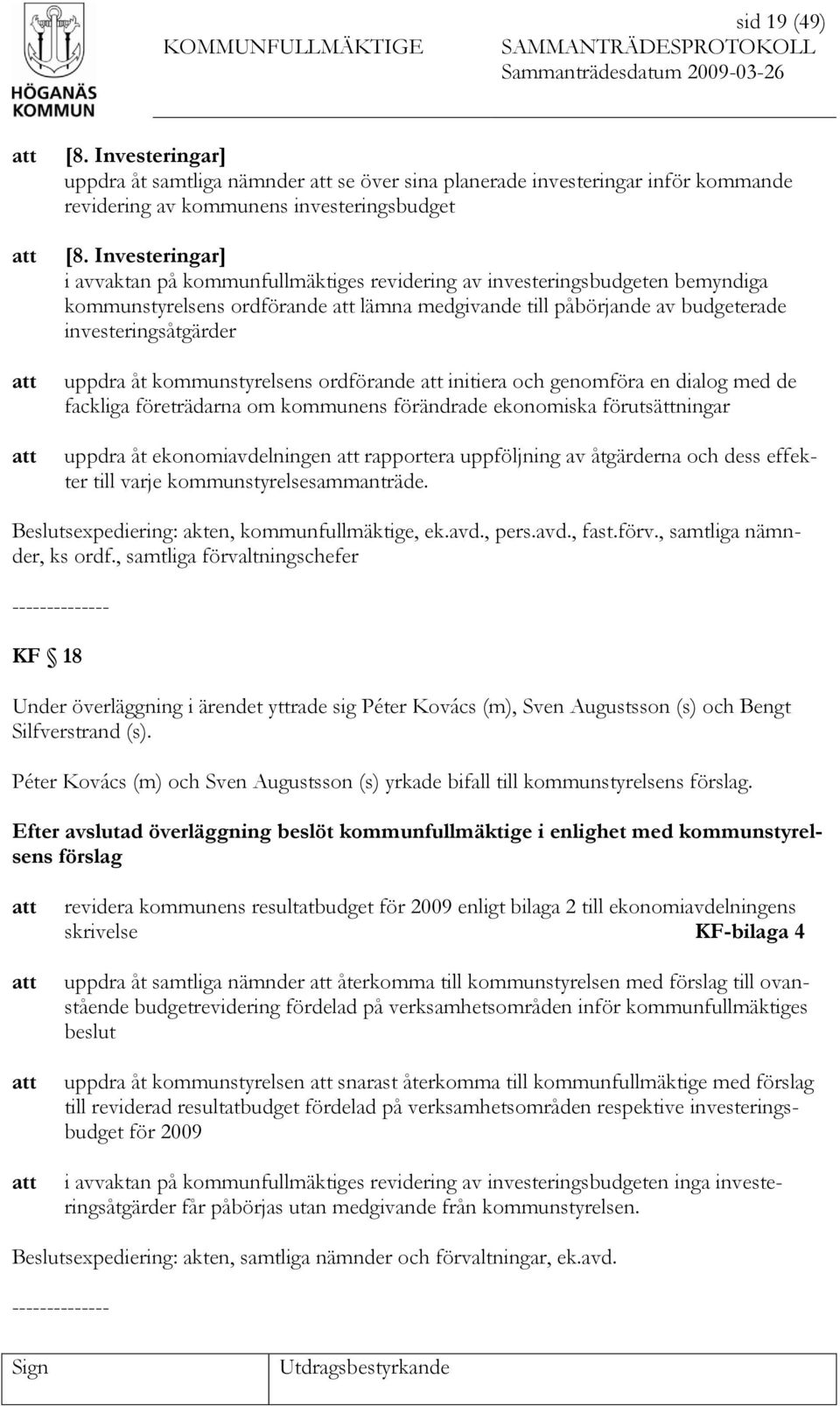 kommunstyrelsens ordförande initiera och genomföra en dialog med de fackliga företrädarna om kommunens förändrade ekonomiska förutsättningar uppdra åt ekonomiavdelningen rapportera uppföljning av