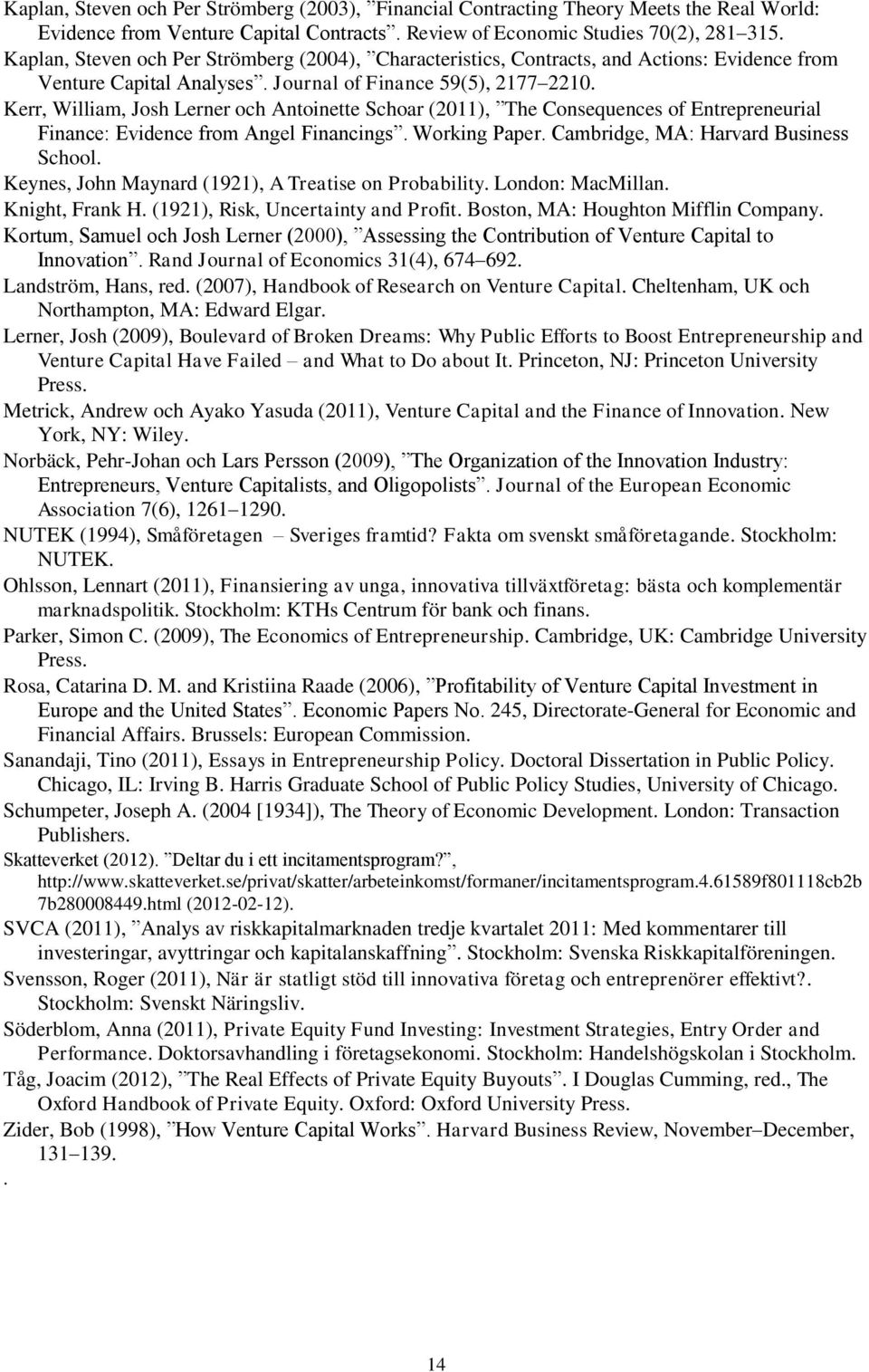 Kerr, William, Josh Lerner och Antoinette Schoar (2011), The Consequences of Entrepreneurial Finance: Evidence from Angel Financings. Working Paper. Cambridge, MA: Harvard Business School.