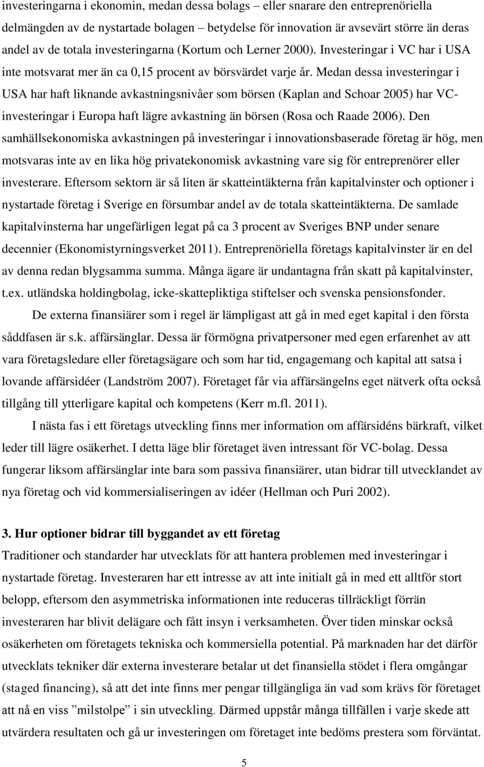 Medan dessa investeringar i USA har haft liknande avkastningsnivåer som börsen (Kaplan and Schoar 2005) har VCinvesteringar i Europa haft lägre avkastning än börsen (Rosa och Raade 2006).