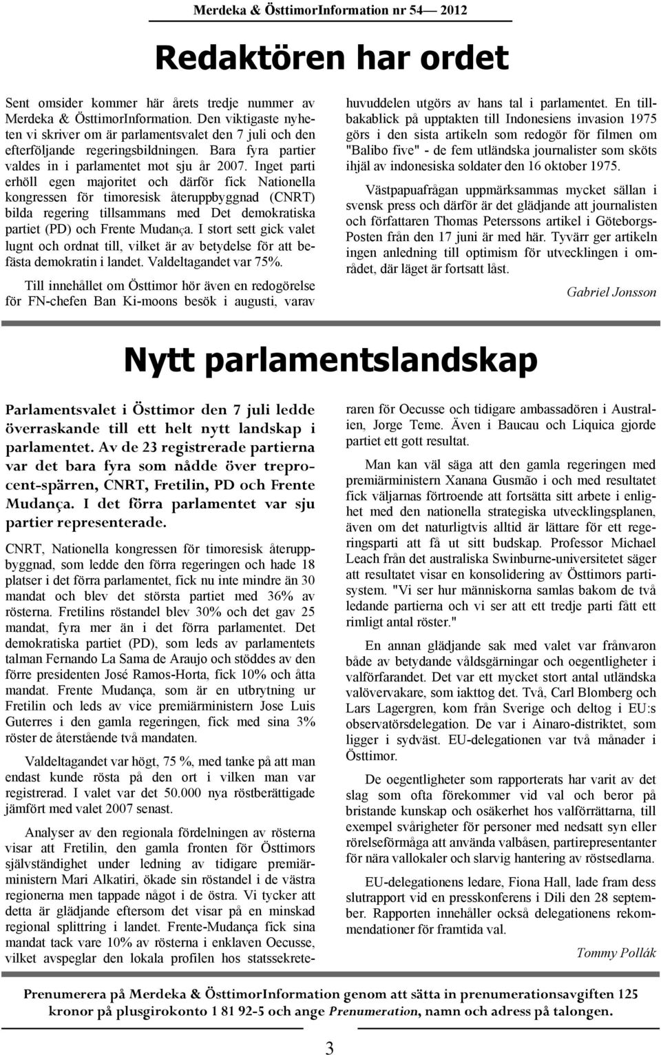 Inget parti erhöll egen majoritet och därför fick Nationella kongressen för timoresisk återuppbyggnad (CNRT) bilda regering tillsammans med Det demokratiska partiet (PD) och Frente Mudança.