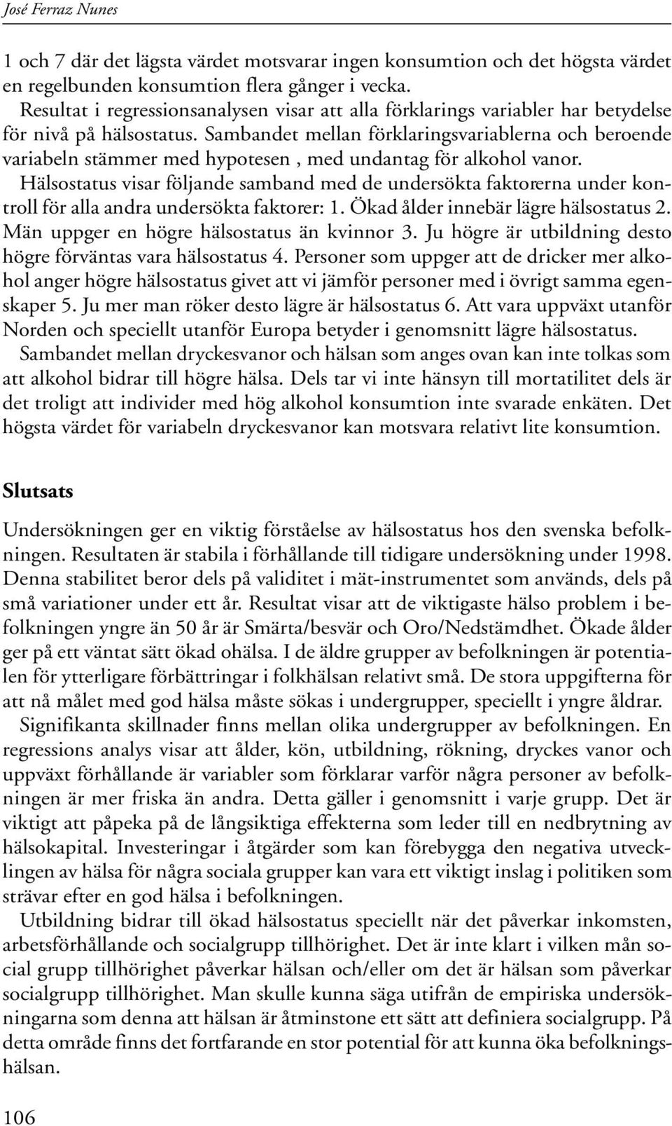 Sambandet mellan förklaringsvariablerna och beroende variabeln stämmer med hypotesen, med undantag för alkohol vanor.