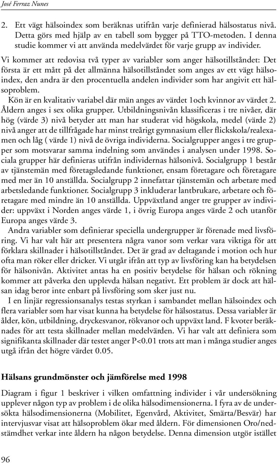 Vi kommer att redovisa två typer av variabler som anger hälsotillståndet: Det första är ett mått på det allmänna hälsotillståndet som anges av ett vägt hälsoindex, den andra är den procentuella