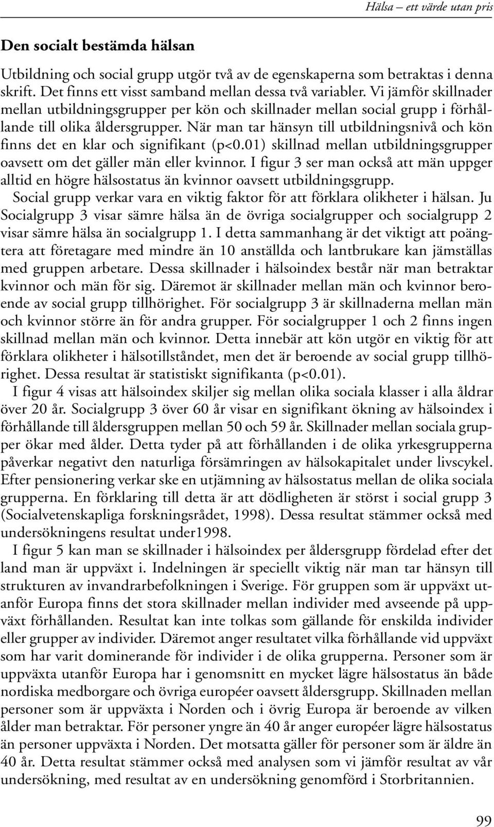 När man tar hänsyn till utbildningsnivå och kön finns det en klar och signifikant (p<0.01) skillnad mellan utbildningsgrupper oavsett om det gäller män eller kvinnor.