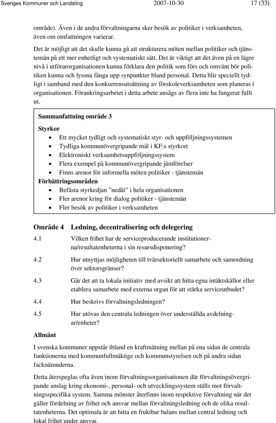 Det är viktigt att det även på en lägre nivå i utförarorganisationen kunna förklara den politik som förs och omvänt bör politiken kunna och lyssna fånga upp synpunkter bland personal.