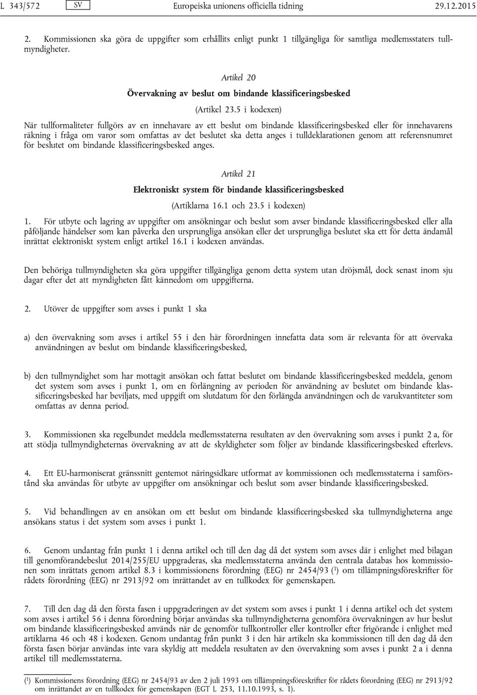 5 i kodexen) När tullformaliteter fullgörs av en innehavare av ett beslut om bindande klassificeringsbesked eller för innehavarens räkning i fråga om varor som omfattas av det beslutet ska detta