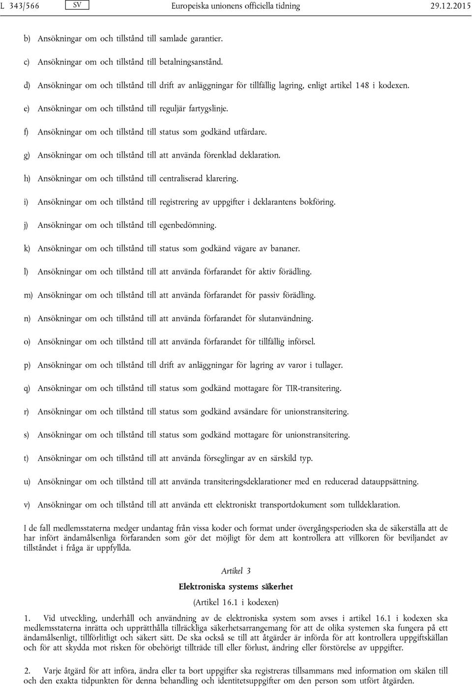 f) Ansökningar om och tillstånd till status som godkänd utfärdare. g) Ansökningar om och tillstånd till att använda förenklad deklaration. h) Ansökningar om och tillstånd till centraliserad klarering.