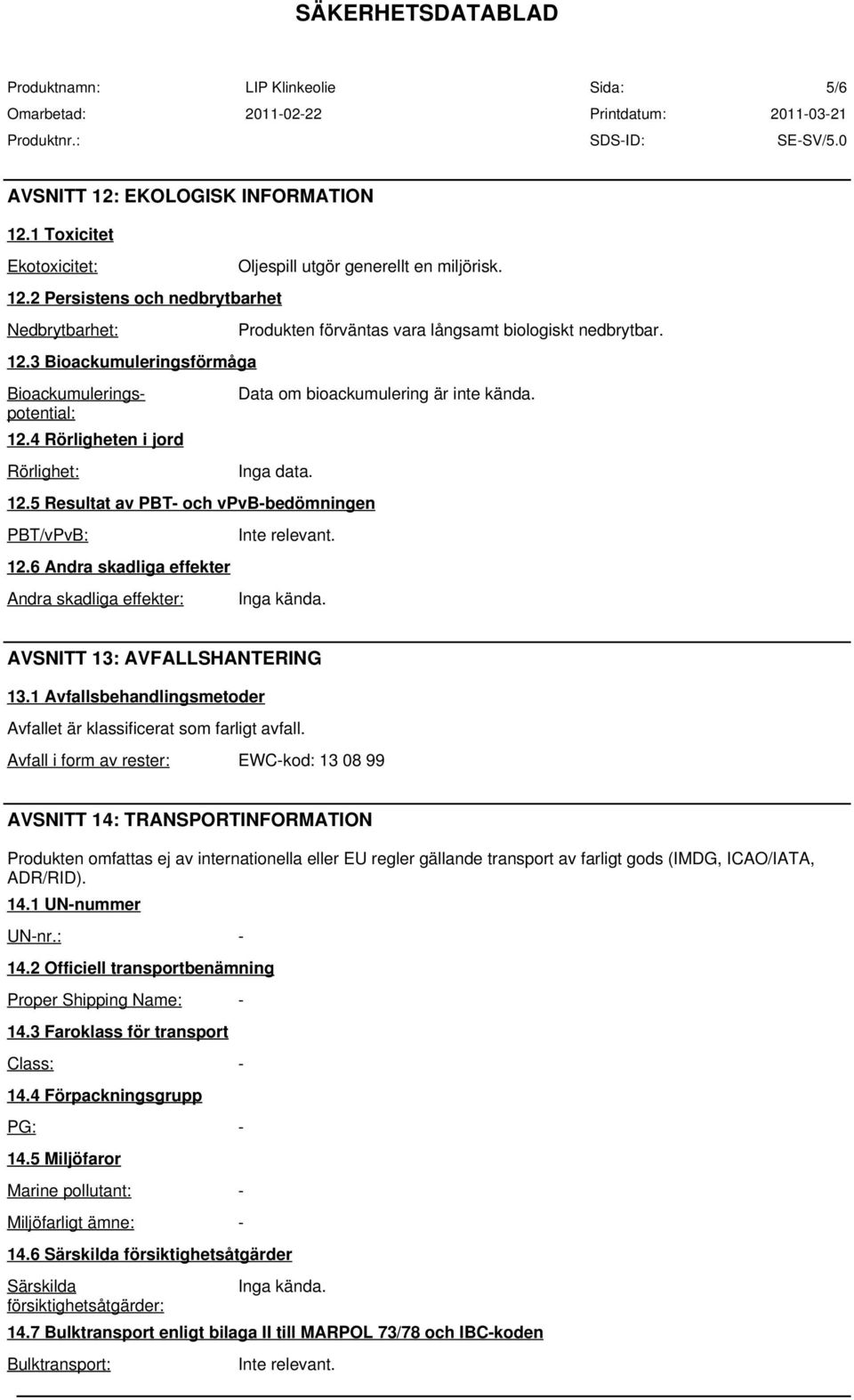 Produkten förväntas vara långsamt biologiskt nedbrytbar. Data om bioackumulering är inte kända. Inga data. Inga kända. AVSNITT 13: AVFALLSHANTERING 13.