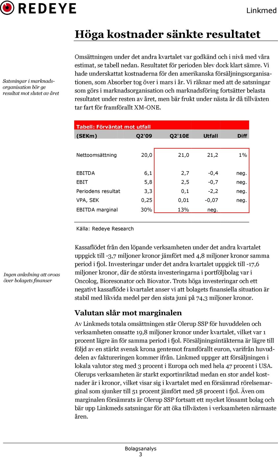 Vi räknar med att de satsningar som görs i marknadsorganisation och marknadsföring fortsätter belasta resultatet under resten av året, men bär frukt under nästa år då tillväxten tar fart för