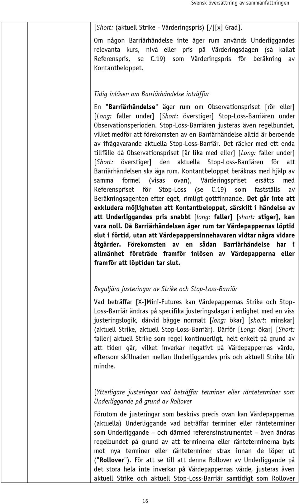 Tidig inlösen om Barriärhändelse inträffar En "Barriärhändelse" äger rum om Observationspriset [rör eller] [Long: faller under] [Short: överstiger] Stop-Loss-Barriären under Observationsperioden.