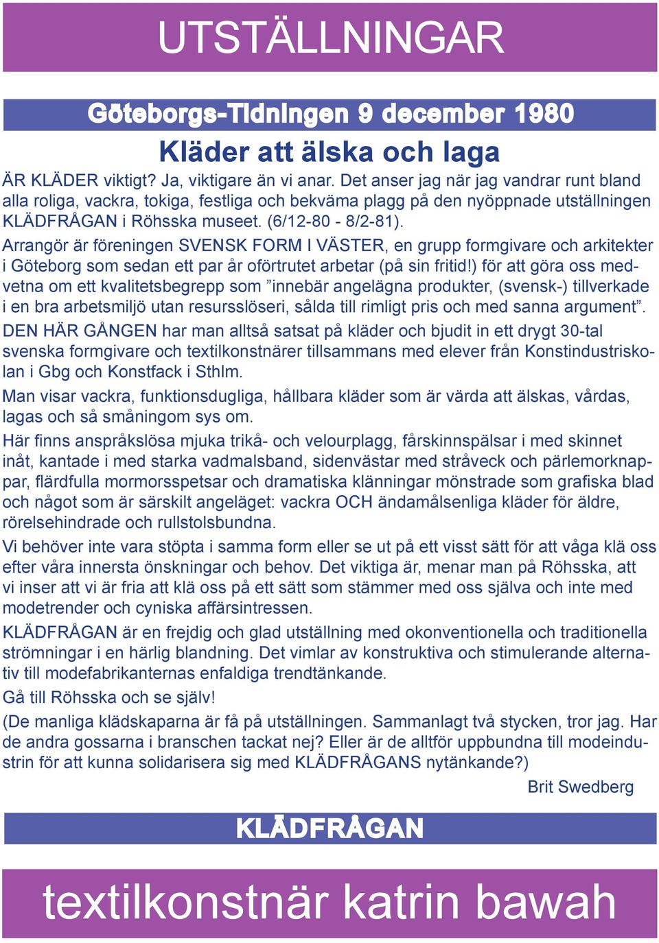 Arrangör är föreningen SVENSK FORM I VÄSTER, en grupp formgivare och arkitekter i Göteborg som sedan ett par år oförtrutet arbetar (på sin fritid!
