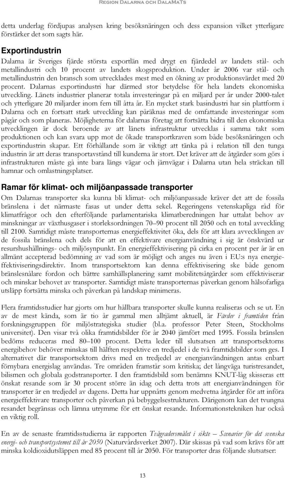 Under år 2006 var stål- och metallindustrin den bransch som utvecklades mest med en ökning av produktionsvärdet med 20 procent.