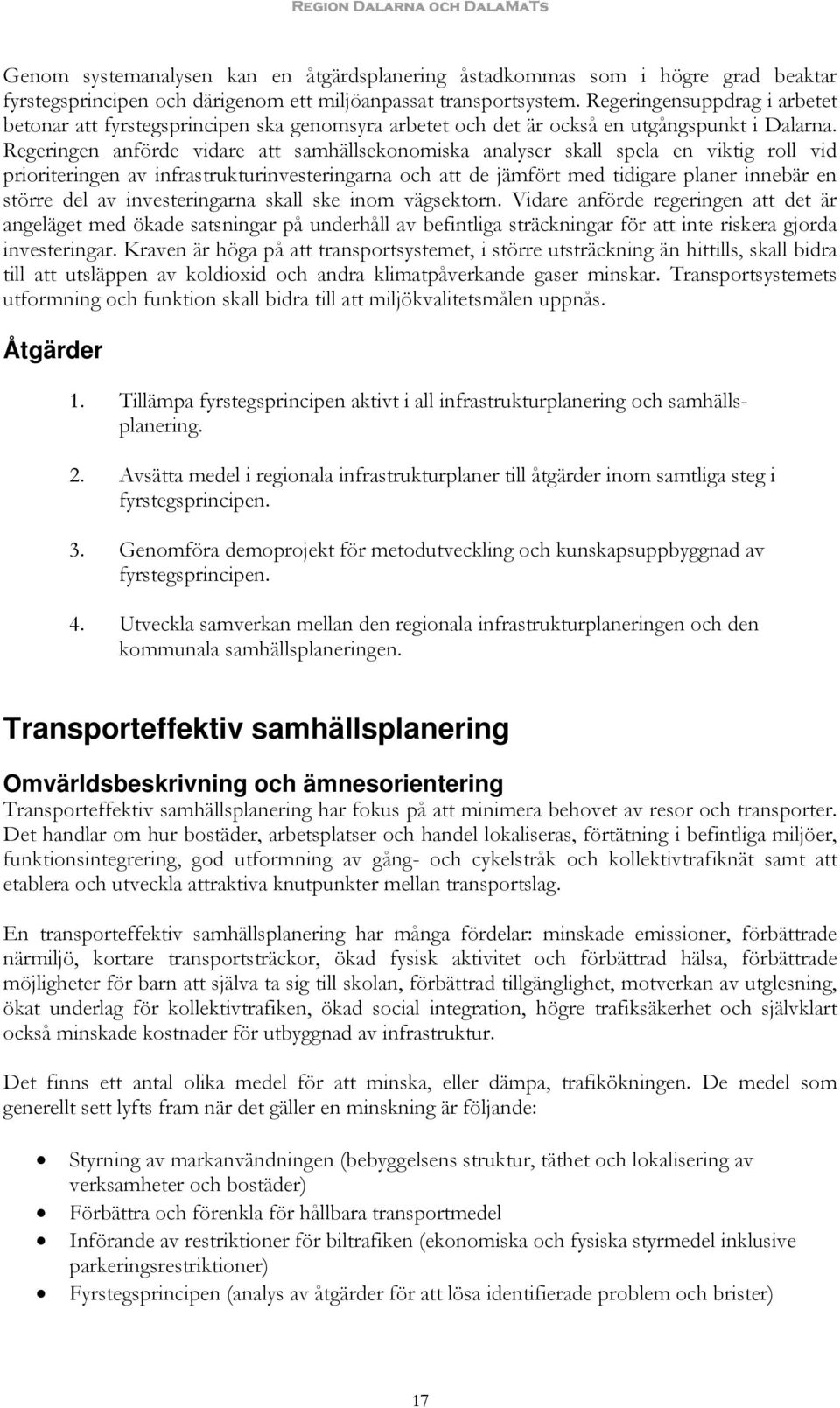 Regeringen anförde vidare att samhällsekonomiska analyser skall spela en viktig roll vid prioriteringen av infrastrukturinvesteringarna och att de jämfört med tidigare planer innebär en större del av