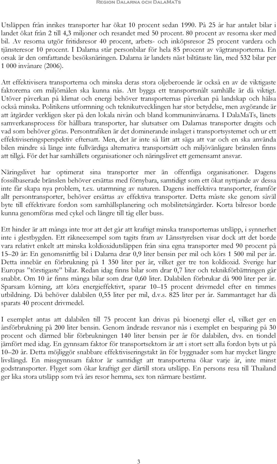 En orsak är den omfattande besöksnäringen. Dalarna är landets näst biltätaste län, med 532 bilar per 1 000 invånare (2006).