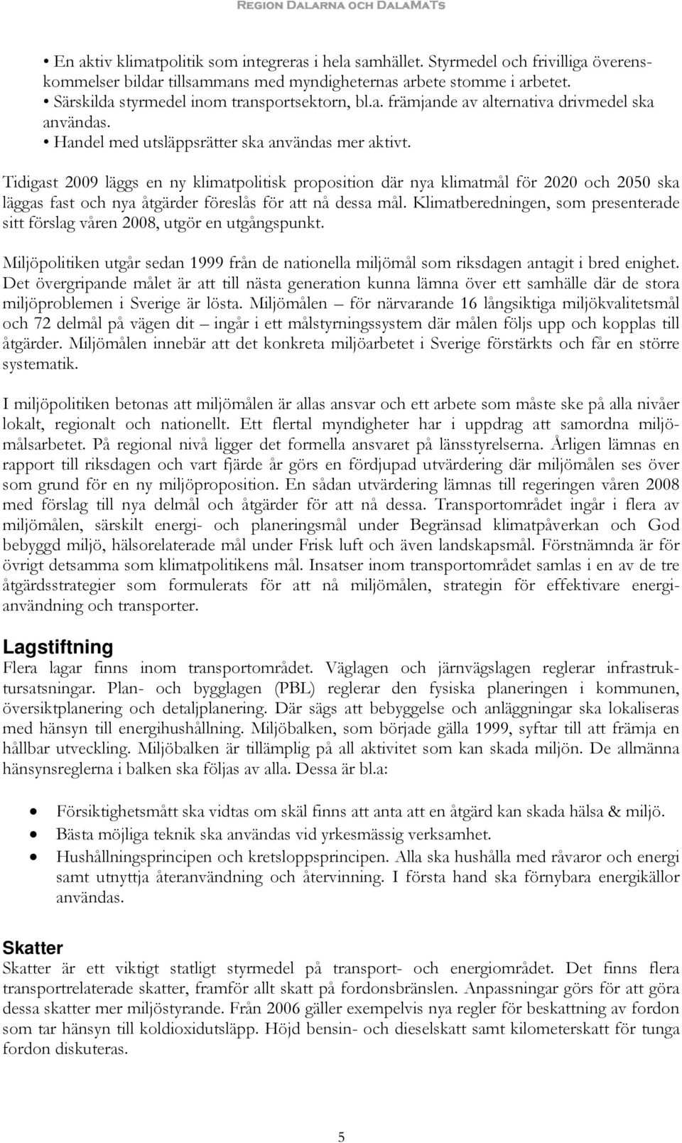 Tidigast 2009 läggs en ny klimatpolitisk proposition där nya klimatmål för 2020 och 2050 ska läggas fast och nya åtgärder föreslås för att nå dessa mål.