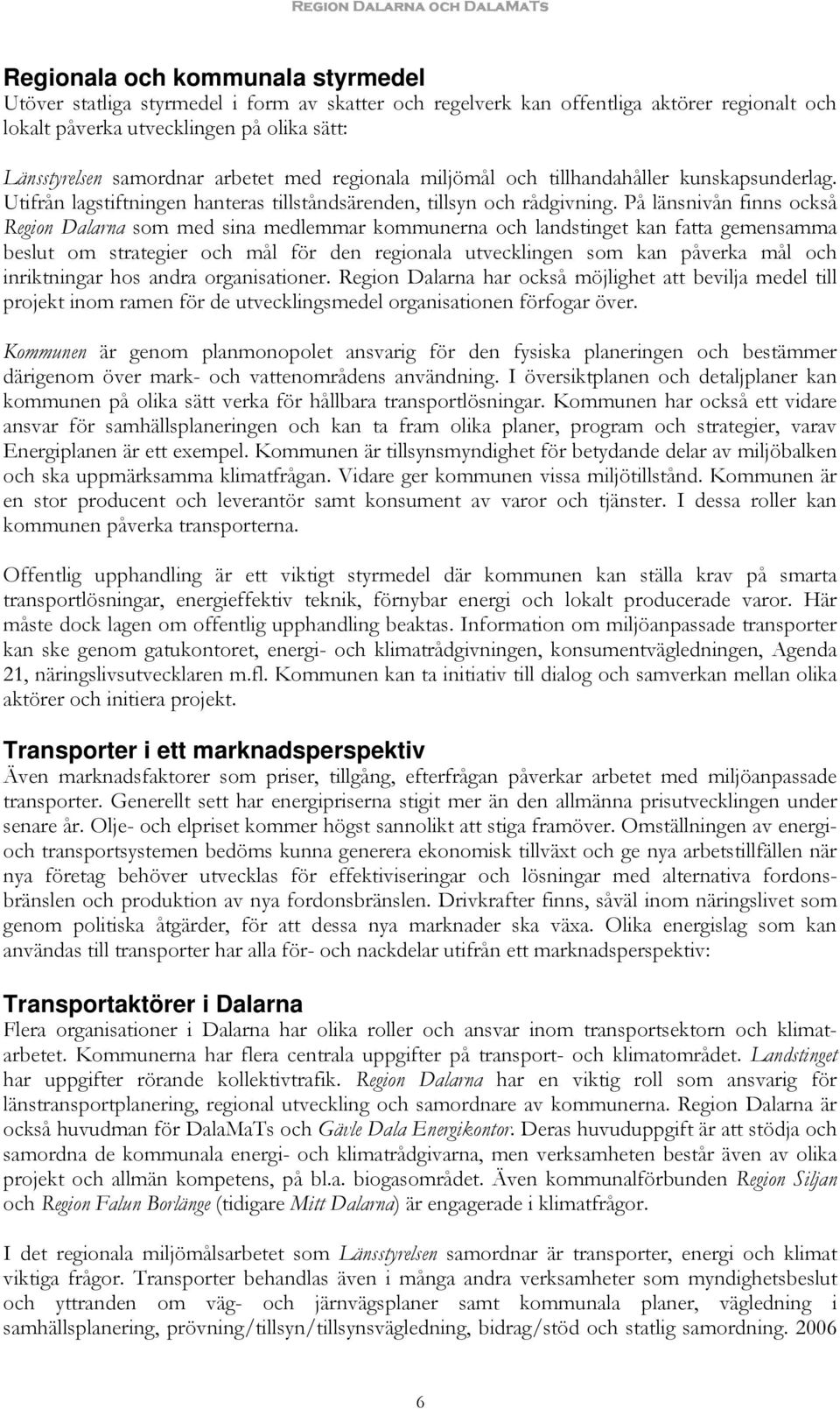 På länsnivån finns också Region Dalarna som med sina medlemmar kommunerna och landstinget kan fatta gemensamma beslut om strategier och mål för den regionala utvecklingen som kan påverka mål och