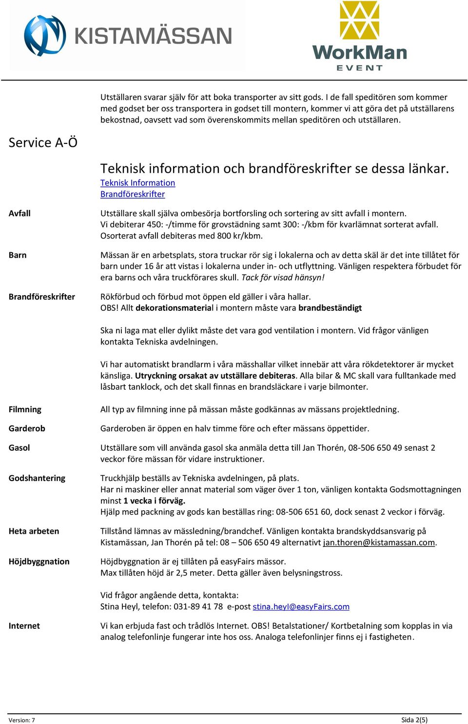 utställaren. Teknisk information och brandföreskrifter se dessa länkar. Teknisk Information Brandföreskrifter Utställare skall själva ombesörja bortforsling och sortering av sitt avfall i montern.