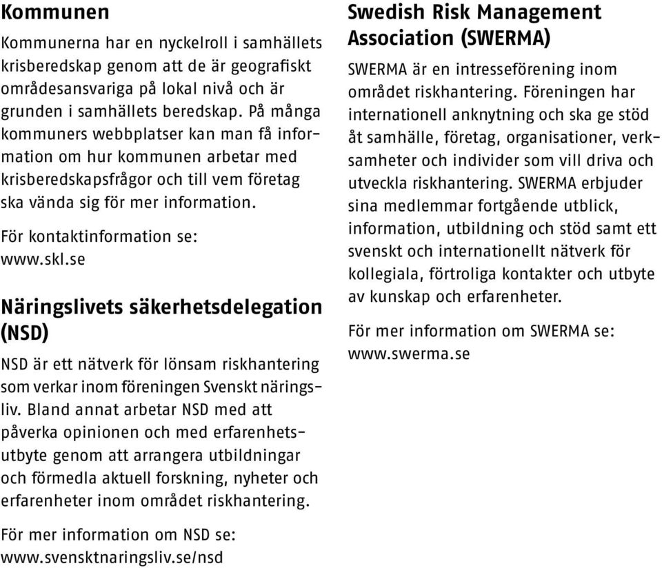 se Näringslivets säkerhetsdelegation (NSD) NSD är ett nätverk för lönsam riskhantering som verkar inom föreningen Svenskt näringsliv.