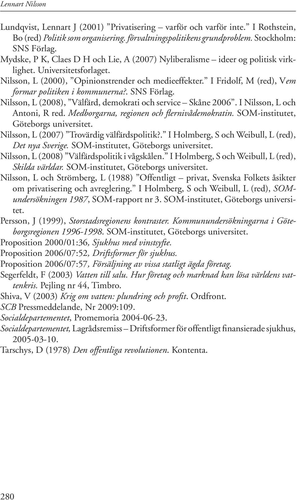 I Fridolf, M (red), Vem formar politiken i kommunerna?. SNS Förlag. Nilsson, L (2008), Välfärd, demokrati och service Skåne 2006. I Nilsson, L och Antoni, R red.