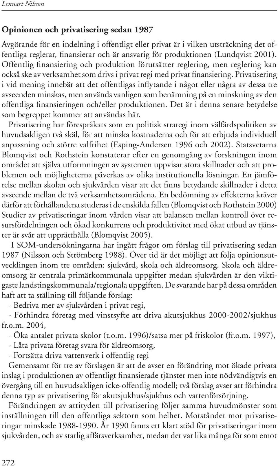 Privatisering i vid mening innebär att det offentligas inflytande i något eller några av dessa tre avseenden minskas, men används vanligen som benämning på en minskning av den offentliga