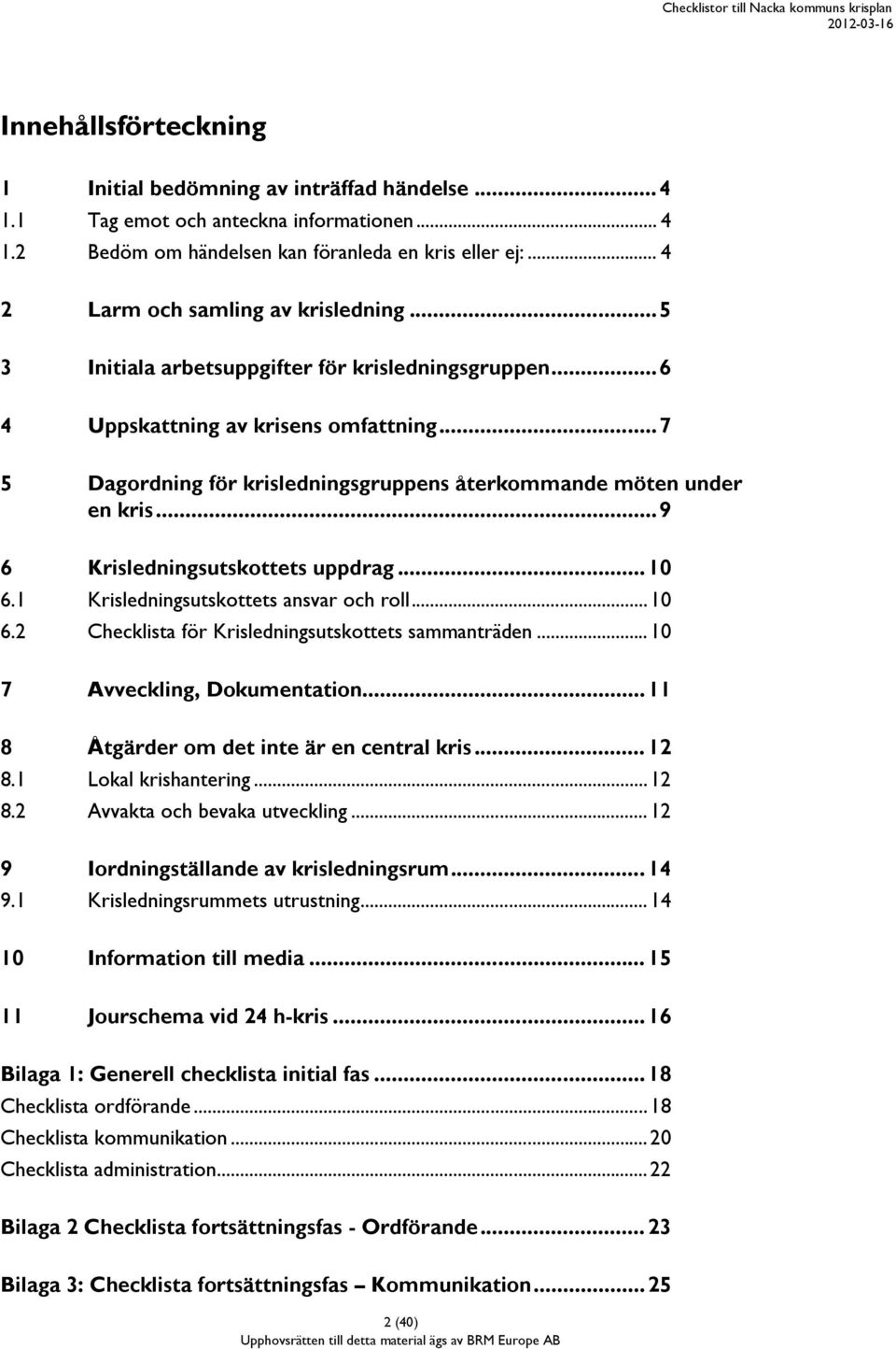 .. 7 5 Dagordning för krisledningsgruppens återkommande möten under en kris... 9 6 Krisledningsutskottets uppdrag... 10 6.1 Krisledningsutskottets ansvar och roll... 10 6.2 Checklista för Krisledningsutskottets sammanträden.