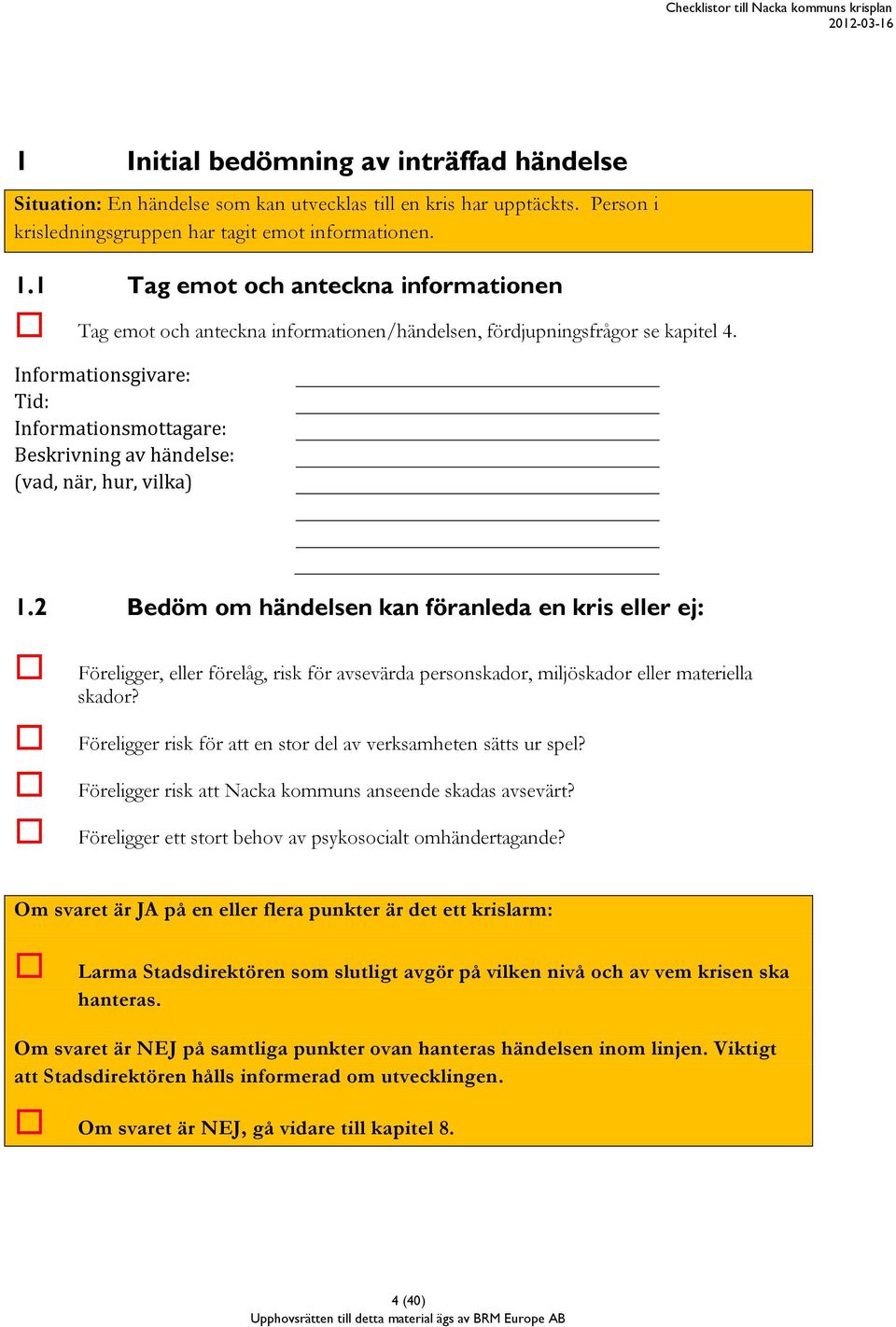 Informationsgivare: Tid: Informationsmottagare: Beskrivning av händelse: (vad, när, hur, vilka) 1.