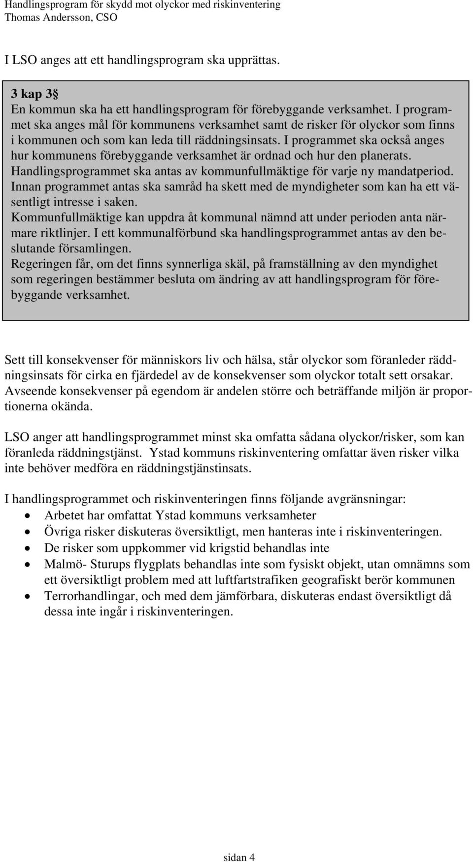 I programmet ska också anges hur kommunens förebyggande verksamhet är ordnad och hur den planerats. Handlingsprogrammet ska antas av kommunfullmäktige för varje ny mandatperiod.