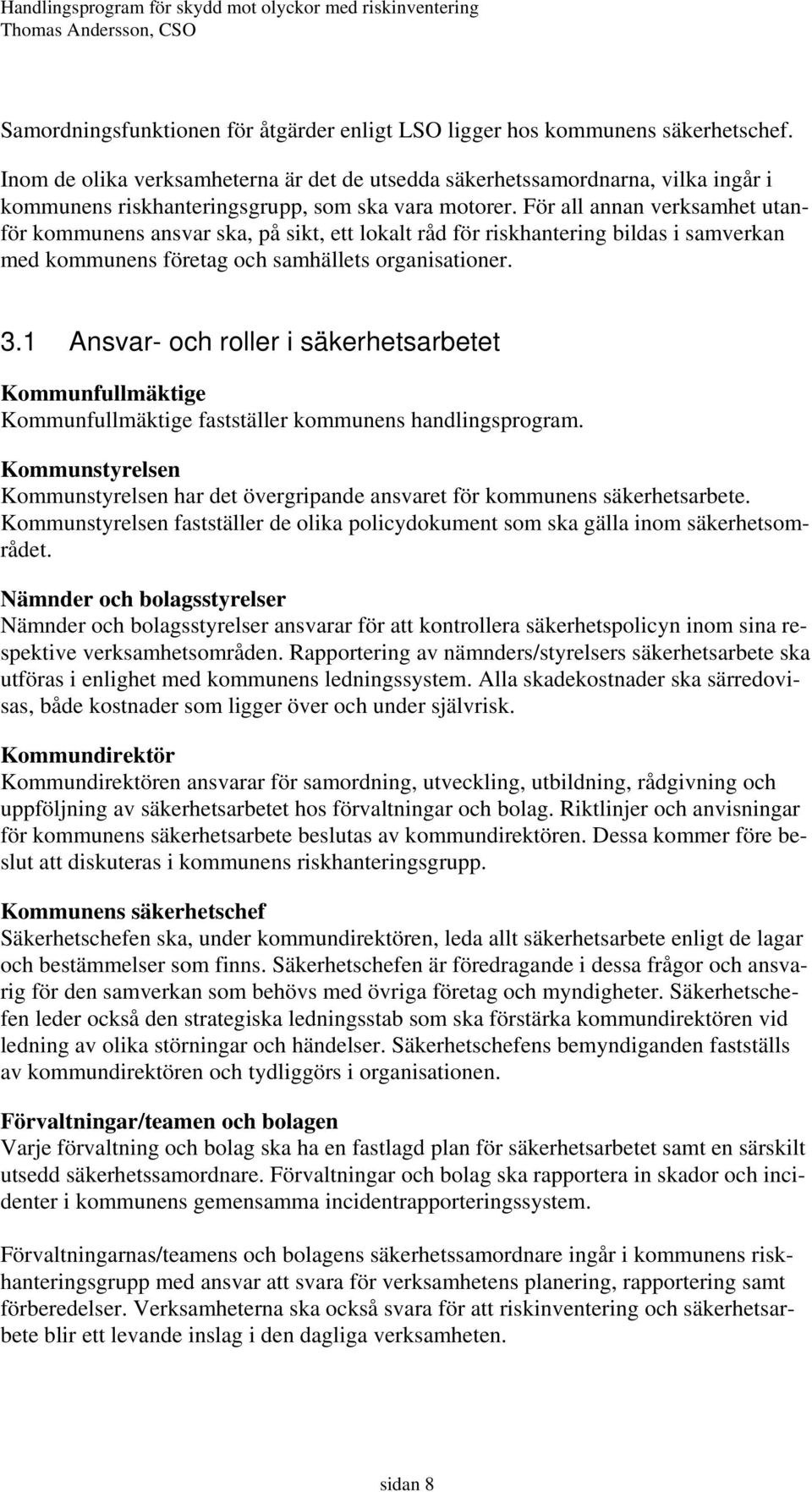 För all annan verksamhet utanför kommunens ansvar ska, på sikt, ett lokalt råd för riskhantering bildas i samverkan med kommunens företag och samhällets organisationer. 3.