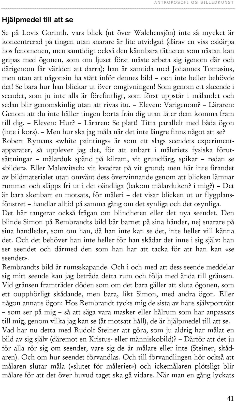 någonsin ha stått inför dennes bild och inte heller behövde det! Se bara hur han blickar ut över omgivningen!