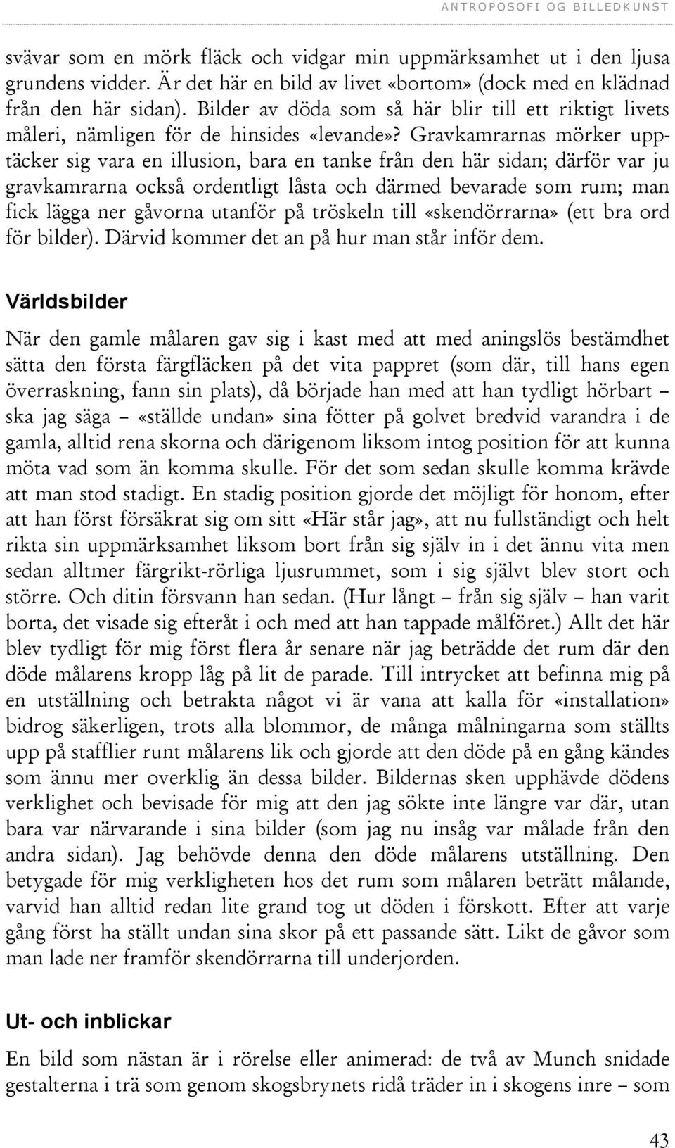 Gravkamrarnas mörker upptäcker sig vara en illusion, bara en tanke från den här sidan; därför var ju gravkamrarna också ordentligt låsta och därmed bevarade som rum; man fick lägga ner gåvorna